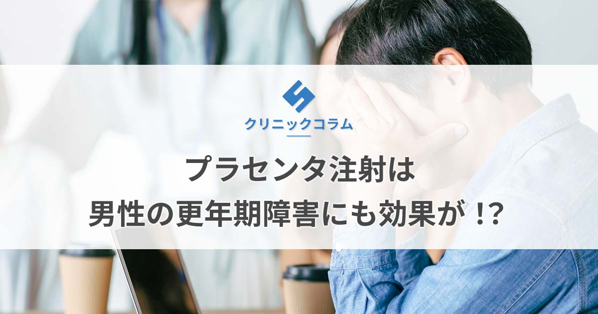 プラセンタ注射は男性の更年期障害にも効果が！？【医師監修】