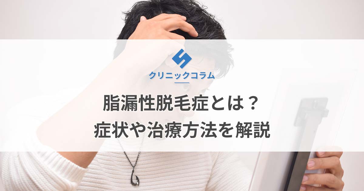 脂漏性脱毛症とは？症状や治療方法を解説【医師監修】