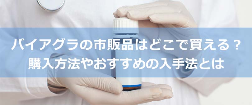 バイアグラの市販品はどこで買える?購入方法やおすすめの入手法とは
