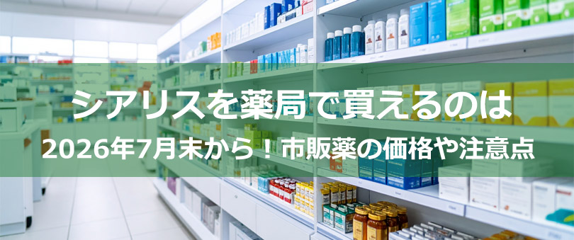 シアリスを薬局で買えるのは2026年7月末から！市販薬の価格や注意点